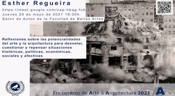 Encuentros de Arte y Arquitectura.  Esther Regueira Mauriz.  20/05/21. 19:00. S. de Actos de la F. de BB.AA.  https://meet.google.com/zap-hbqg-fub.