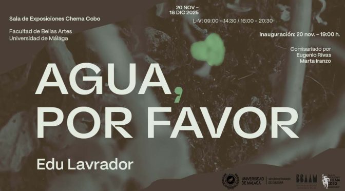 Inauguración exposición: “Agua, por favor”de : Edu Lavrador. 20/11/25, 19:00. Sala de Exposiciones Chema Cobo, Facultad de BA.AA. de Málaga.